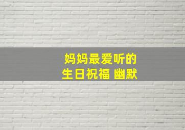 妈妈最爱听的生日祝福 幽默